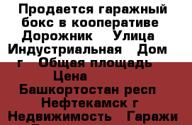 Продается гаражный бокс в кооперативе “Дорожник“ › Улица ­ Индустриальная › Дом ­ 18г › Общая площадь ­ 21 › Цена ­ 70 000 - Башкортостан респ., Нефтекамск г. Недвижимость » Гаражи   . Башкортостан респ.,Нефтекамск г.